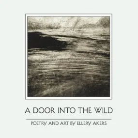 Akers, Ellery: A Door Into the Wild: Poetry and Art